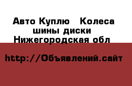 Авто Куплю - Колеса,шины,диски. Нижегородская обл.